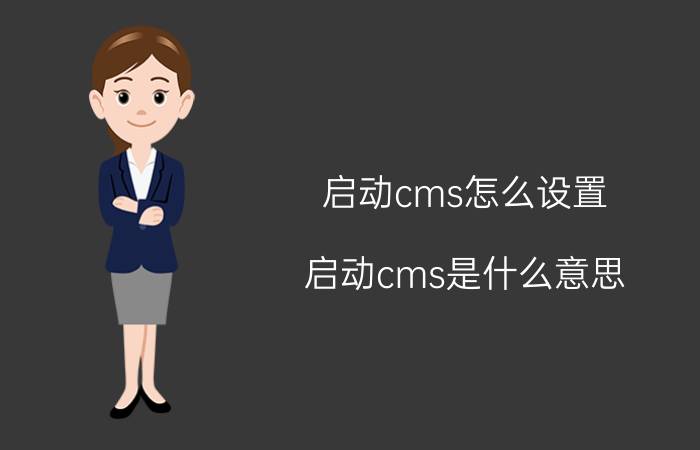 启动cms怎么设置 启动cms是什么意思？